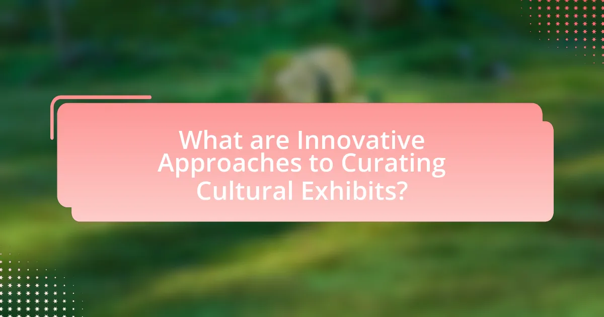 What are Innovative Approaches to Curating Cultural Exhibits?